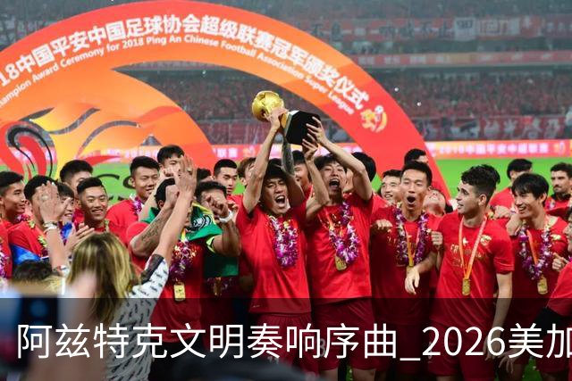 阿兹特克文明奏响序曲 2026美加墨世界杯盛大启幕